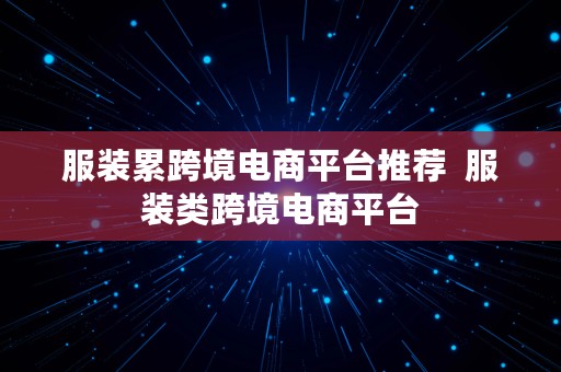 服装累跨境电商平台推荐  服装类跨境电商平台