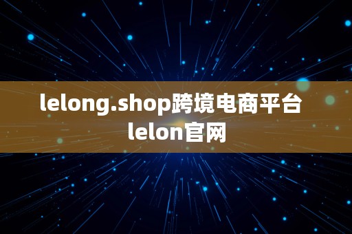 lelong.shop跨境电商平台  lelon官网