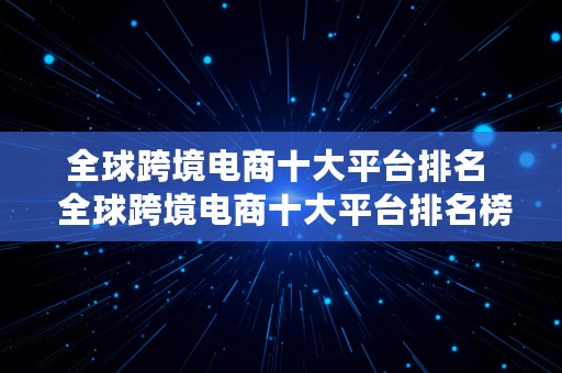 全球跨境电商十大平台排名  全球跨境电商十大平台排名榜