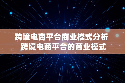 跨境电商平台商业模式分析  跨境电商平台的商业模式