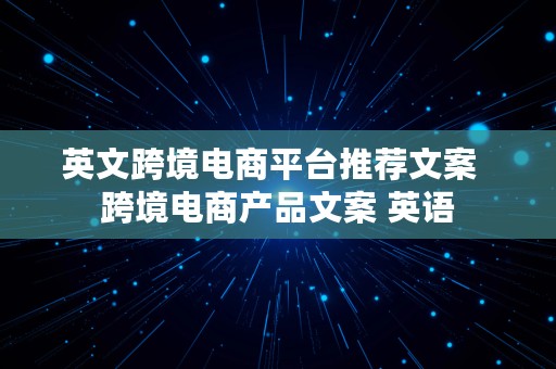 英文跨境电商平台推荐文案  跨境电商产品文案 英语