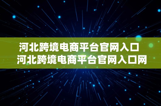 河北跨境电商平台官网入口  河北跨境电商平台官网入口网址