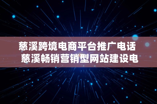 慈溪跨境电商平台推广电话  慈溪畅销营销型网站建设电话