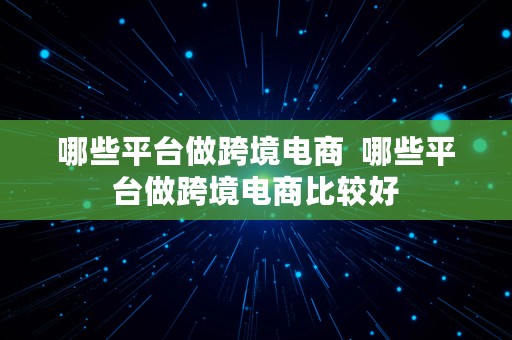 哪些平台做跨境电商  哪些平台做跨境电商比较好