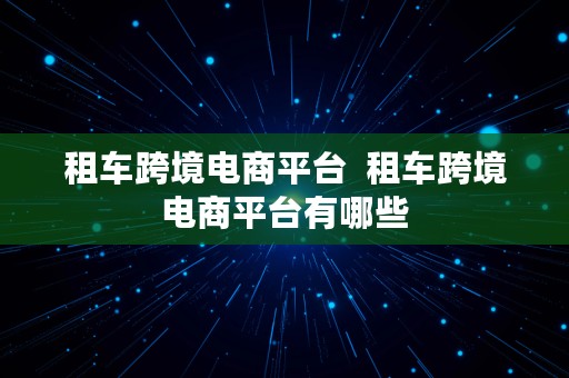 租车跨境电商平台  租车跨境电商平台有哪些