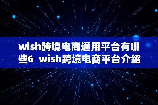 wish跨境电商通用平台有哪些6  wish跨境电商平台介绍