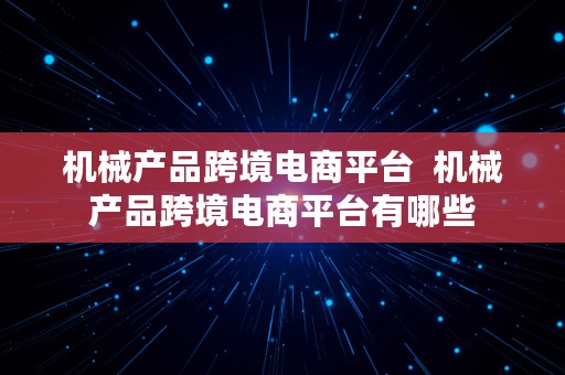 机械产品跨境电商平台  机械产品跨境电商平台有哪些