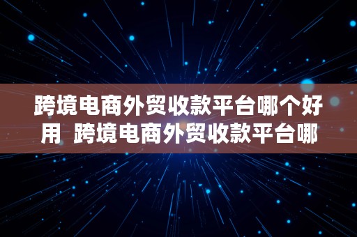 跨境电商外贸收款平台哪个好用  跨境电商外贸收款平台哪个好用点