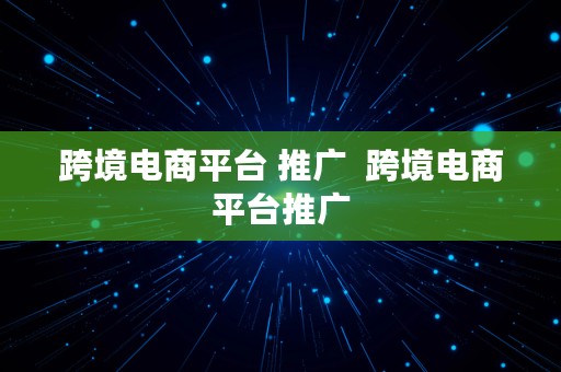 跨境电商平台 推广  跨境电商平台推广