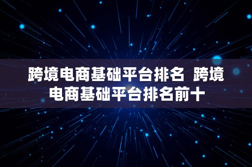 跨境电商基础平台排名  跨境电商基础平台排名前十