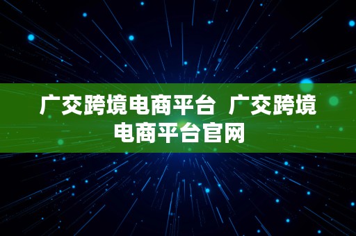 广交跨境电商平台  广交跨境电商平台官网