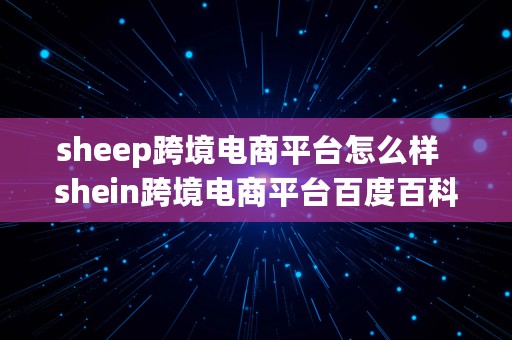 sheep跨境电商平台怎么样  shein跨境电商平台百度百科