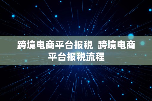 跨境电商平台报税  跨境电商平台报税流程