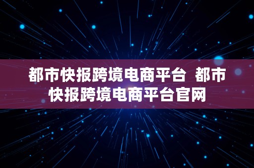 都市快报跨境电商平台  都市快报跨境电商平台官网