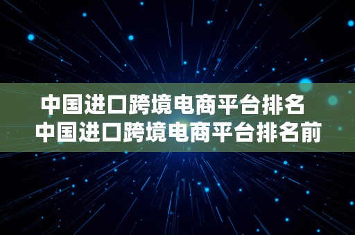 中国进口跨境电商平台排名  中国进口跨境电商平台排名前十