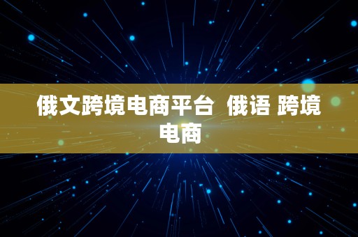 俄文跨境电商平台  俄语 跨境电商