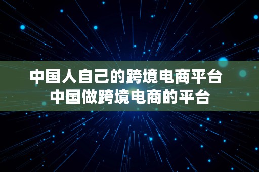 中国人自己的跨境电商平台  中国做跨境电商的平台