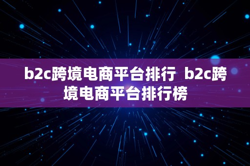 b2c跨境电商平台排行  b2c跨境电商平台排行榜