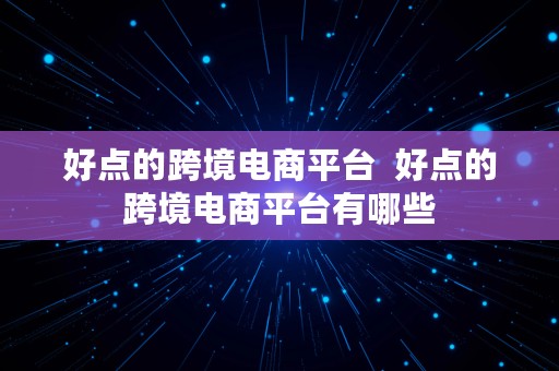 好点的跨境电商平台  好点的跨境电商平台有哪些