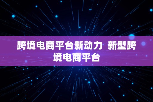 跨境电商平台新动力  新型跨境电商平台