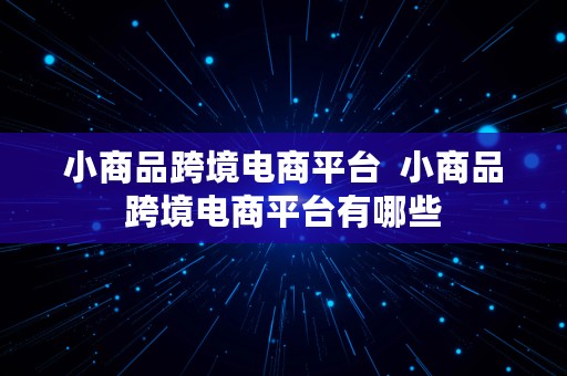 小商品跨境电商平台  小商品跨境电商平台有哪些