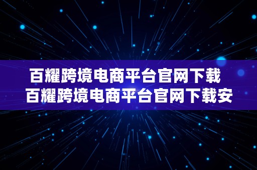 百耀跨境电商平台官网下载  百耀跨境电商平台官网下载安装