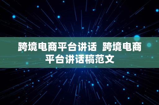 跨境电商平台讲话  跨境电商平台讲话稿范文