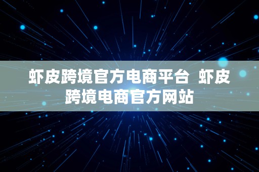 虾皮跨境官方电商平台  虾皮跨境电商官方网站