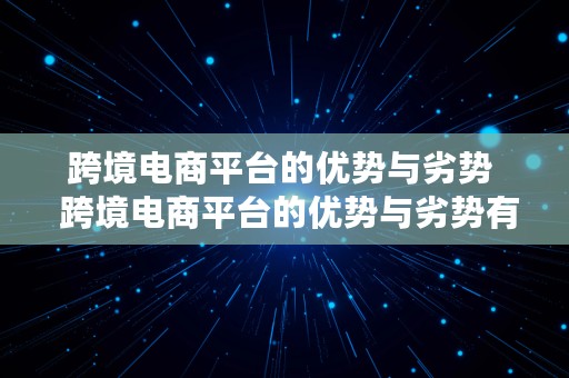 跨境电商平台的优势与劣势  跨境电商平台的优势与劣势有哪些