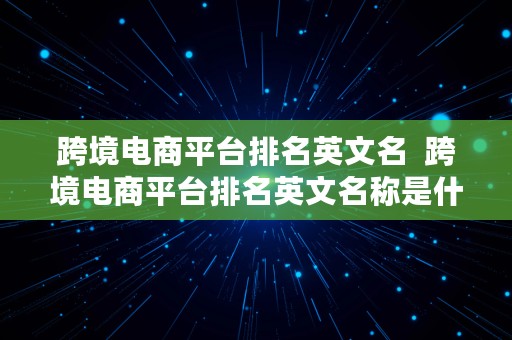 跨境电商平台排名英文名  跨境电商平台排名英文名称是什么