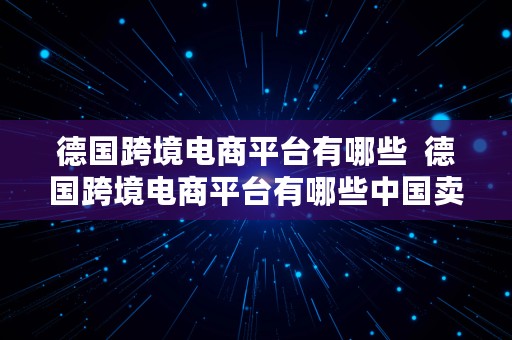 德国跨境电商平台有哪些  德国跨境电商平台有哪些中国卖家可以入驻