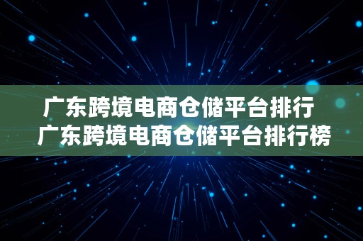 广东跨境电商仓储平台排行  广东跨境电商仓储平台排行榜