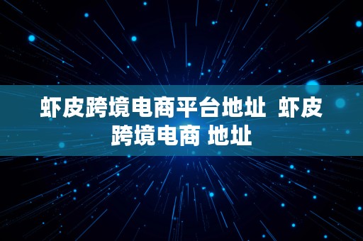 虾皮跨境电商平台地址  虾皮跨境电商 地址