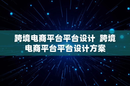 跨境电商平台平台设计  跨境电商平台平台设计方案