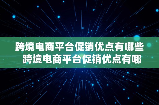 跨境电商平台促销优点有哪些  跨境电商平台促销优点有哪些方面