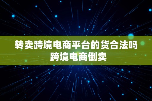 转卖跨境电商平台的货合法吗  跨境电商倒卖