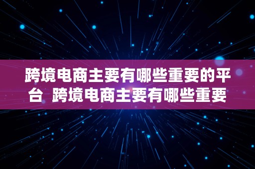 跨境电商主要有哪些重要的平台  跨境电商主要有哪些重要的平台类型