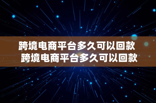 跨境电商平台多久可以回款  跨境电商平台多久可以回款啊