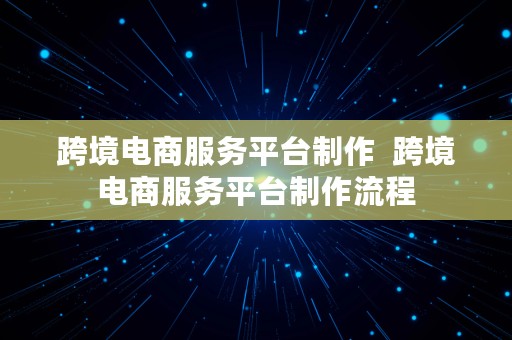 跨境电商服务平台制作  跨境电商服务平台制作流程