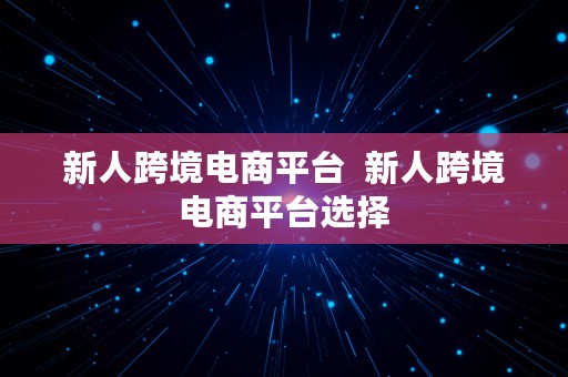 新人跨境电商平台  新人跨境电商平台选择