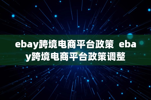 ebay跨境电商平台政策  ebay跨境电商平台政策调整