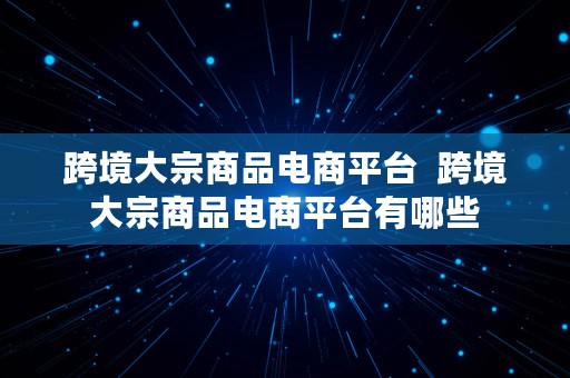 跨境大宗商品电商平台  跨境大宗商品电商平台有哪些