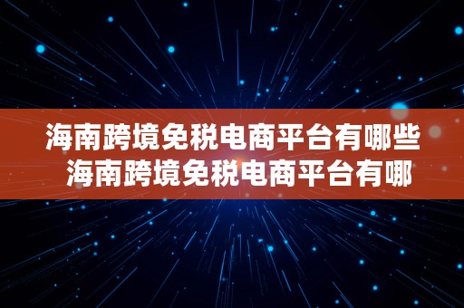 海南跨境免税电商平台有哪些  海南跨境免税电商平台有哪些品牌