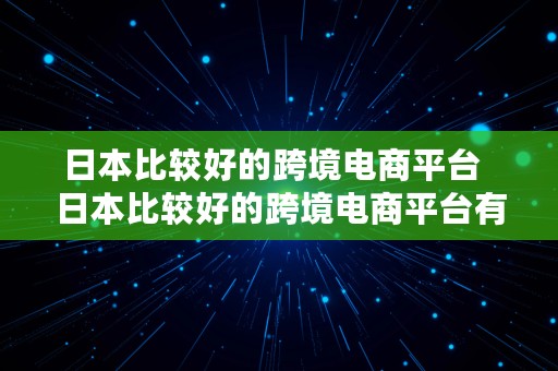 日本比较好的跨境电商平台  日本比较好的跨境电商平台有哪些