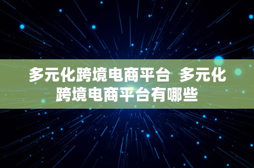 多元化跨境电商平台  多元化跨境电商平台有哪些