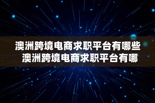 澳洲跨境电商求职平台有哪些  澳洲跨境电商求职平台有哪些公司