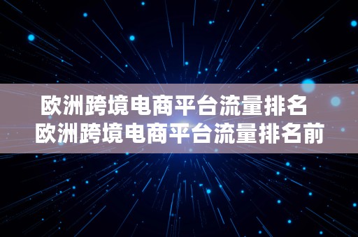 欧洲跨境电商平台流量排名  欧洲跨境电商平台流量排名前十