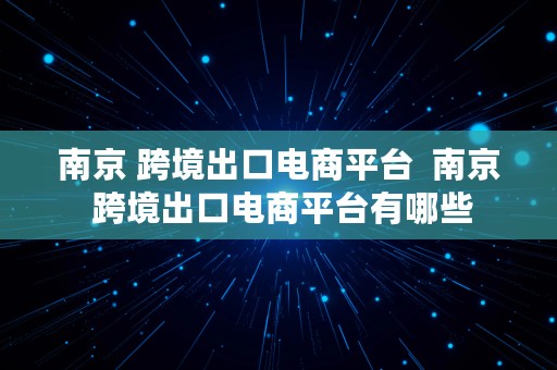 南京 跨境出口电商平台  南京 跨境出口电商平台有哪些