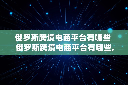 俄罗斯跨境电商平台有哪些  俄罗斯跨境电商平台有哪些,手机端可以打开的