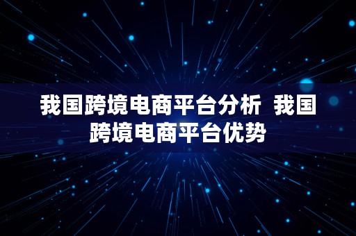 我国跨境电商平台分析  我国跨境电商平台优势